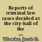 Reports of criminal law cases decided at the city-hall of the city of New-York with notes and references /