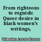 From righteous to roguish: Queer desire in black women's writings, 1850--1940