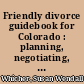 Friendly divorce guidebook for Colorado : planning, negotiating, and filing your divorce /