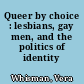 Queer by choice : lesbians, gay men, and the politics of identity /