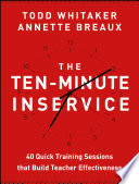 The ten-minute inservice : 40 quick training sessions that build teacher effectiveness /