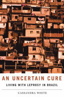 An uncertain cure : living with leprosy in Brazil /