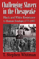 Challenging slavery in the Chesapeake : Black and White resistance to human bondage, 1775-1865 /