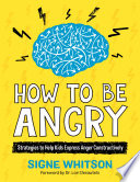 How to Be Angry : Strategies to Help Kids Express Anger Constructively.