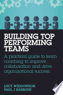 Building Top-Performing Teams : A Practical Guide to Team Coaching to Improve Collaboration and Drive Organizational Success.