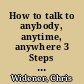 How to talk to anybody, anytime, anywhere 3 Steps to Make Instant Connections /