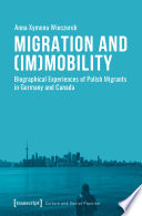 Migration and (Im)Mobility : Biographical Experiences of Polish Migrants in Germany and Canada.
