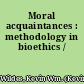 Moral acquaintances : methodology in bioethics /