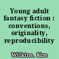Young adult fantasy fiction : conventions, originality, reproducibility /