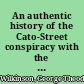 An authentic history of the Cato-Street conspiracy with the trials at large of the conspirators, for high treason and murder, a description of their weapons and combustible machines and every particular connected with the rise, progress, discovery, and termination of the horrid plot : with portraits of the conspirators, taken during their trials by permission and other engravings /