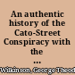 An authentic history of the Cato-Street Conspiracy with the trials at large of the conspirators for high treason and murder, a description of their weapons and combustible machines, and every particular connected with the rise, progress, discovery, and termination of the horrid plot : with portraits of all the conspirators, taken during their trials, by permission, and other engraving /