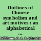 Outlines of Chinese symbolism and art motives : an alphabetical compendium of antique legends and beliefs, as reflected in the manners and customs of the Chinese /