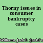 Thorny issues in consumer bankruptcy cases