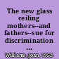 The new glass ceiling mothers--and fathers--sue for discrimination : a report /