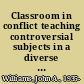 Classroom in conflict teaching controversial subjects in a diverse society /