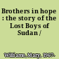 Brothers in hope : the story of the Lost Boys of Sudan /