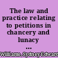 The law and practice relating to petitions in chancery and lunacy with an appendix of forms and precedents /