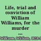 Life, trial and conviction of William Williams, for the murder of Daniel Hendricks, with a complete history of the trial, his confession and the incidents of his execution, at Harrisburg, May 21st, 1858