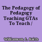 The Pedagogy of Pedagogy Teaching GTAs To Teach /