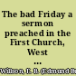 The bad Friday a sermon preached in the First Church, West Roxbury, June 4, 1854, it being the Sunday after the return of Anthony Burns to slavery /