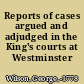 Reports of cases argued and adjudged in the King's courts at Westminster