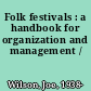 Folk festivals : a handbook for organization and management /
