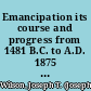 Emancipation its course and progress from 1481 B.C. to A.D. 1875 : with a review of President Lincoln's proclamations, the XIII Amendment, and the progress of the freed people since emancipation; with a history of the emancipation monument /