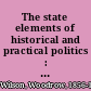 The state elements of historical and practical politics : a sketch of institutional history and administration /