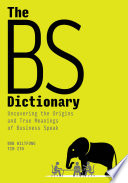The BS dictionary : uncovering the origins and true meanings of business speak /