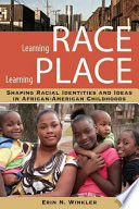 Learning race, learning place : shaping racial identities and ideas in African American childhoods /