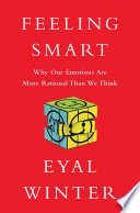 Feeling Smart : Why Our Emotions Are More Rational Than We Think /