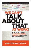 We can't talk about that at work! : how to talk about race, religion, politics, and other polarizing topics /