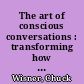 The art of conscious conversations : transforming how we talk, listen, and interact /