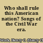 Who shall rule this American nation? Songs of the Civil War era.