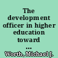 The development officer in higher education toward an understanding of the role / by Michael J. Worth and James W. Asp II ; prepared by ERIC Clearinghouse on Higher Education, the George Washington University, in cooperation with Association for the Study of Higher Education.