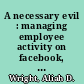 A necessary evil : managing employee activity on facebook, linkedin and the hundreds of other social media sites /