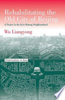 Rehabilitating the old city of Beijing : a project in the Ju'er Hutong neighbourhood /