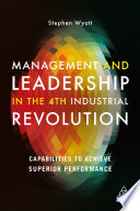 Management and leadership in the 4th industrial revolution : capabilities to achieve superior performance /