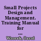 Small Projects Design and Management. Training Manual for Volunteers and Counterparts. Training for Development. Peace Corps Information Collection & Exchange Training Manual No. T-50
