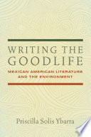 Writing the goodlife : Mexican American literature and the environment /