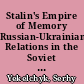 Stalin's Empire of Memory Russian-Ukrainian Relations in the Soviet Historical Imagination