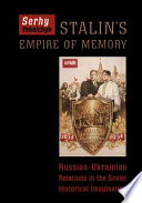 Stalin's empire of memory : Russian-Ukrainian relations in the Soviet historical imagination /