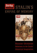 Stalin's empire of memory : Russian-Ukrainian relations in the Soviet historical imagination /