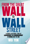 From the Great Wall to Wall Street : a cross-cultural look at leadership and management in China and the US /