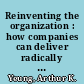 Reinventing the organization : how companies can deliver radically greater value in fast-changing markets /