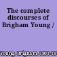 The complete discourses of Brigham Young /