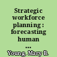 Strategic workforce planning : forecasting human capital needs to execute business strategy /