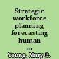 Strategic workforce planning forecasting human capital needs to execute business strategy /