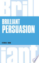 Brilliant persuasion : everyday techniques to boost your powers of persuasion /
