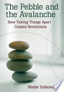 The pebble and the avalanche : how taking things apart creates revolutions /